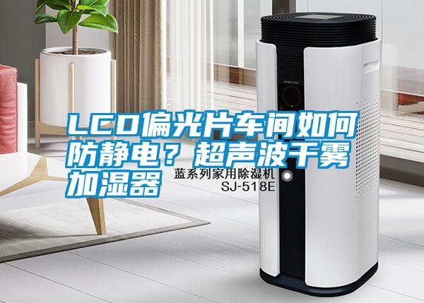 LCD偏光片車間如何防靜電？超聲波干霧加濕器