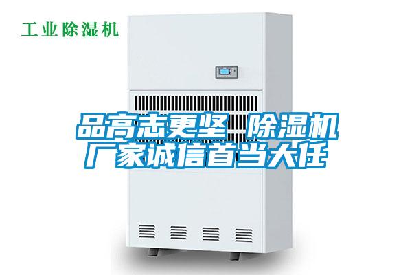 品高志更堅(jiān) 除濕機(jī)廠家誠(chéng)信首當(dāng)大任