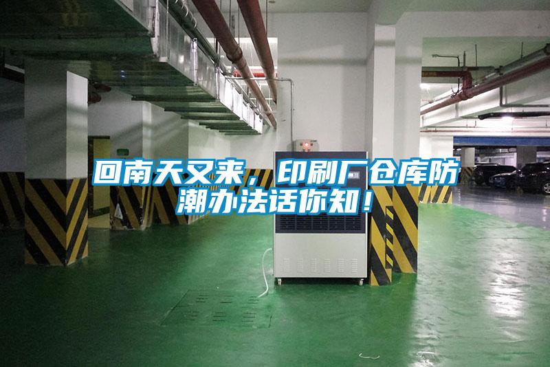 回南天又來(lái)，印刷廠倉(cāng)庫(kù)防潮辦法話你知！