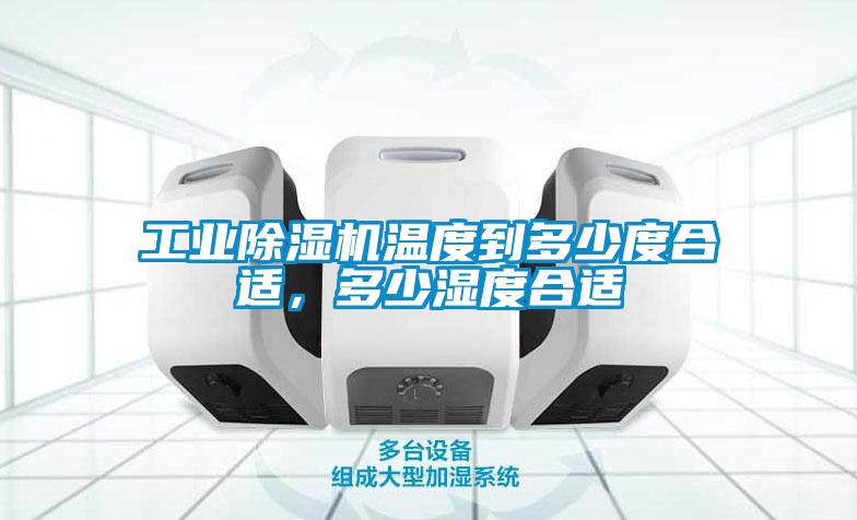 工業除濕機溫度到多少度合適，多少濕度合適