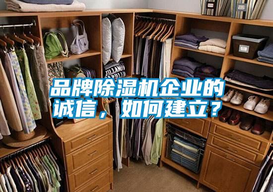 品牌除濕機企業(yè)的誠信，如何建立？