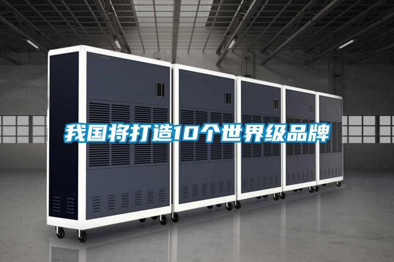 我國將打造10個(gè)世界級品牌