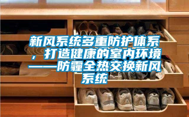 新風系統多重防護體系，打造健康的室內環境——防霾全熱交換新風系統