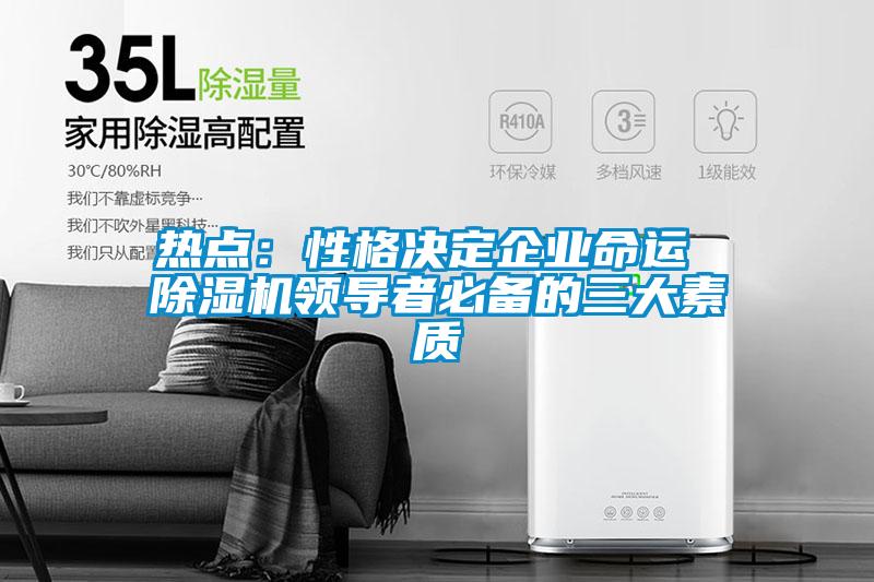 熱點(diǎn)：性格決定企業(yè)命運(yùn) 除濕機(jī)領(lǐng)導(dǎo)者必備的三大素質(zhì)