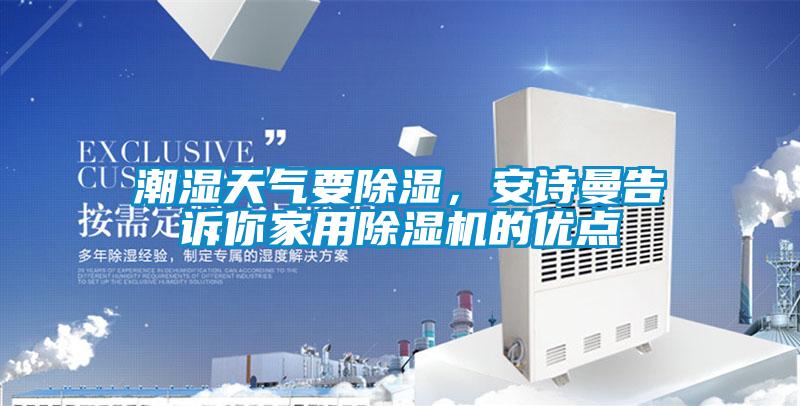 潮濕天氣要除濕，安詩曼告訴你家用除濕機(jī)的優(yōu)點(diǎn)