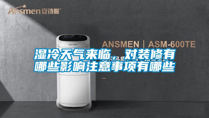 濕冷天氣來臨，對裝修有哪些影響注意事項有哪些