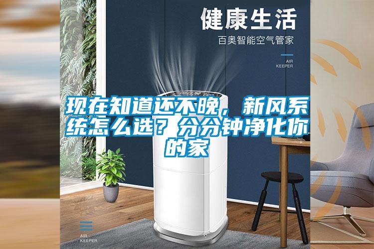 現在知道還不晚，新風系統怎么選？分分鐘凈化你的家