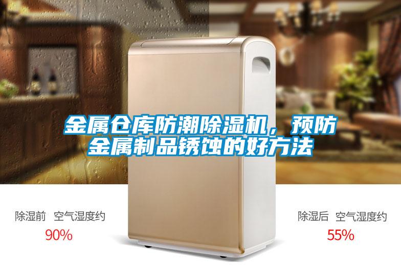 金屬倉庫防潮除濕機，預(yù)防金屬制品銹蝕的好方法