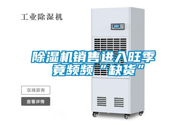 除濕機銷售進(jìn)入旺季 竟頻頻“缺貨”