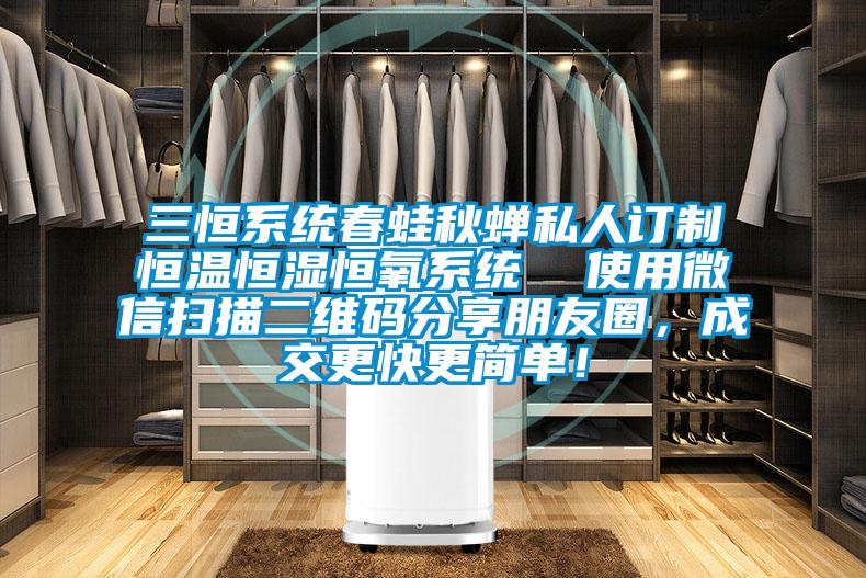 三恒系統(tǒng)春蛙秋蟬私人訂制恒溫恒濕恒氧系統(tǒng)  使用微信掃描二維碼分享朋友圈，成交更快更簡(jiǎn)單！