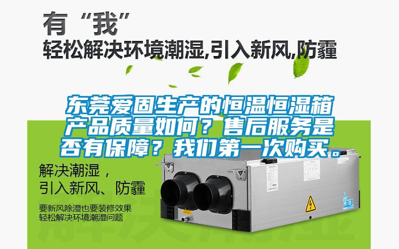 東莞愛固生產的恒溫恒濕箱產品質量如何？售后服務是否有保障？我們第一次購買。