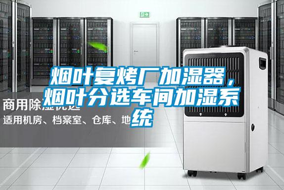 煙葉復烤廠加濕器，煙葉分選車間加濕系統(tǒng)