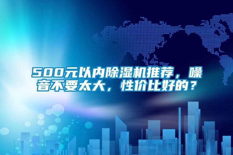 500元以內(nèi)除濕機(jī)推薦，噪音不要太大，性價(jià)比好的？