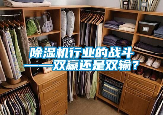 除濕機(jī)行業(yè)的戰(zhàn)斗——雙贏還是雙輸？