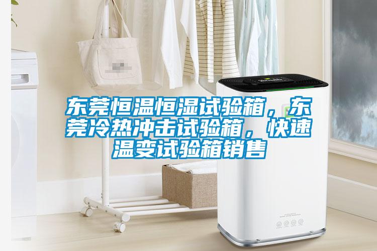 東莞恒溫恒濕試驗(yàn)箱，東莞冷熱沖擊試驗(yàn)箱，快速溫變?cè)囼?yàn)箱銷(xiāo)售