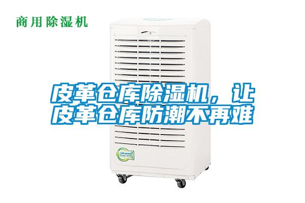 皮革倉庫除濕機，讓皮革倉庫防潮不再難