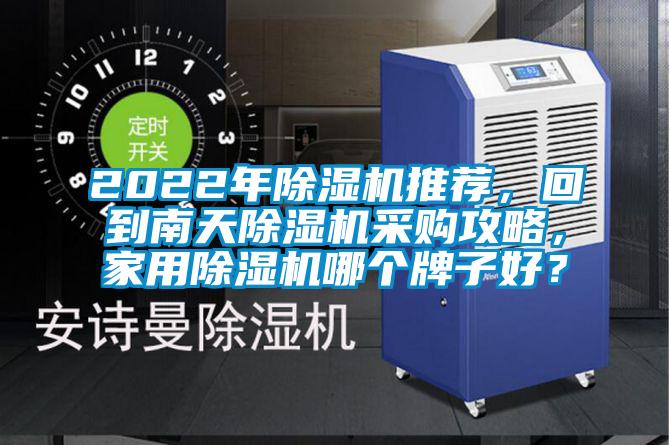 2022年除濕機(jī)推薦，回到南天除濕機(jī)采購(gòu)攻略，家用除濕機(jī)哪個(gè)牌子好？