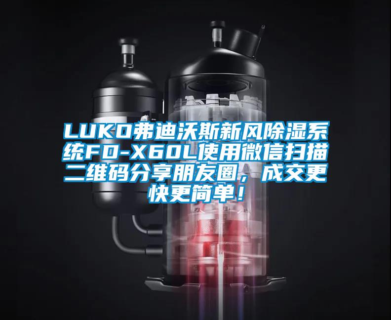 LUKO弗迪沃斯新風除濕系統(tǒng)FD-X60L使用微信掃描二維碼分享朋友圈，成交更快更簡單！