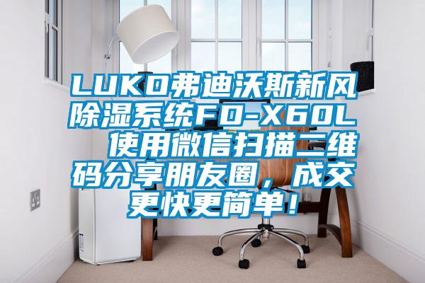 LUKO弗迪沃斯新風除濕系統FD-X60L  使用微信掃描二維碼分享朋友圈，成交更快更簡單！