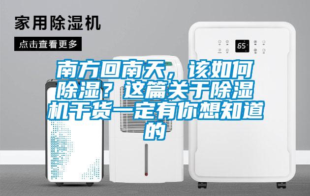 南方回南天，該如何除濕？這篇關于除濕機干貨一定有你想知道的