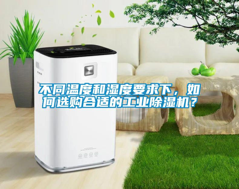 不同溫度和濕度要求下，如何選購合適的工業(yè)除濕機？