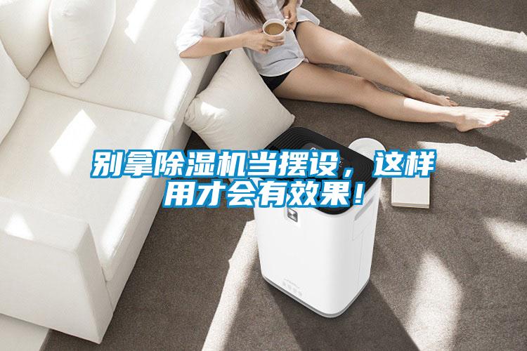 別拿除濕機當擺設，這樣用才會有效果！