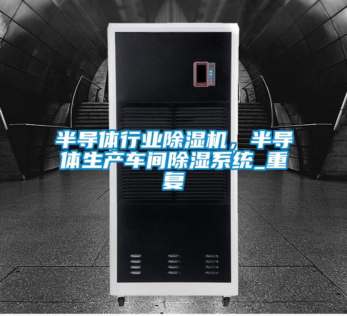 半導體行業除濕機，半導體生產車間除濕系統_重復
