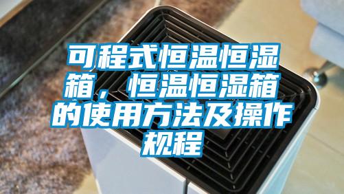可程式恒溫恒濕箱，恒溫恒濕箱的使用方法及操作規程
