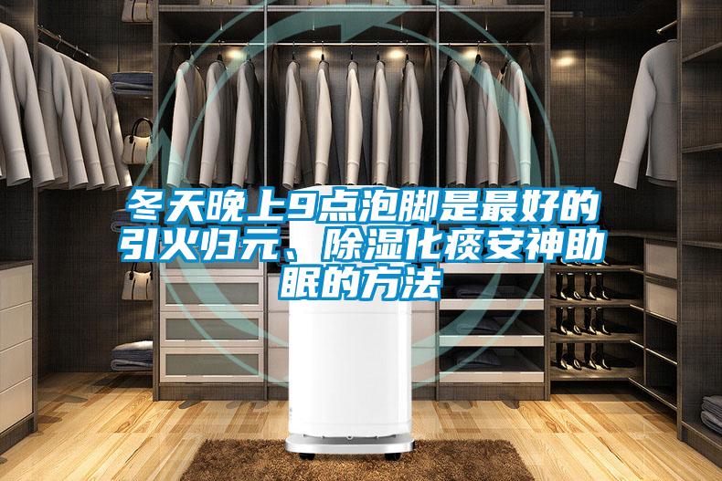 冬天晚上9點泡腳是最好的引火歸元、除濕化痰安神助眠的方法