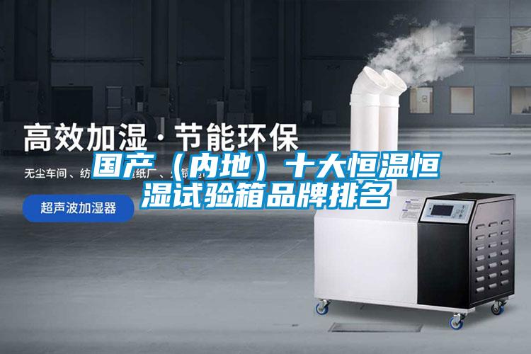 國(guó)產(chǎn)（內(nèi)地）十大恒溫恒濕試驗(yàn)箱品牌排名