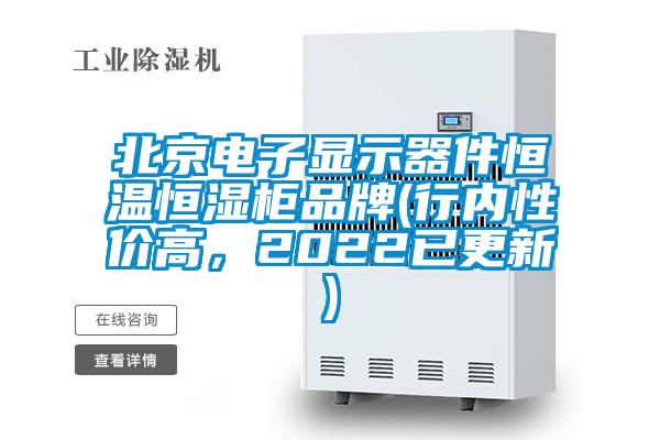 北京電子顯示器件恒溫恒濕柜品牌(行內(nèi)性價高，2022已更新)