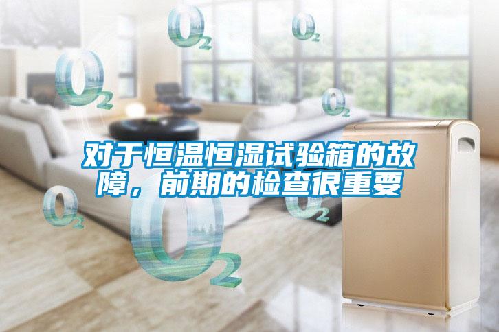 對于恒溫恒濕試驗(yàn)箱的故障，前期的檢查很重要