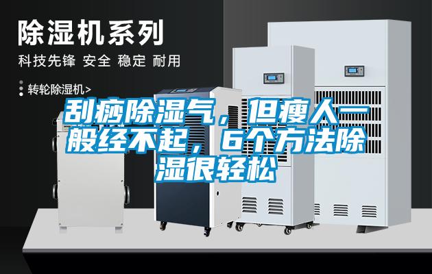 刮痧除濕氣，但瘦人一般經(jīng)不起，6個方法除濕很輕松