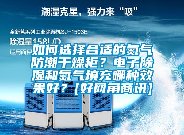 如何選擇合適的氮氣防潮干燥柜？電子除濕和氮氣填充哪種效果好？[好網角商訊]