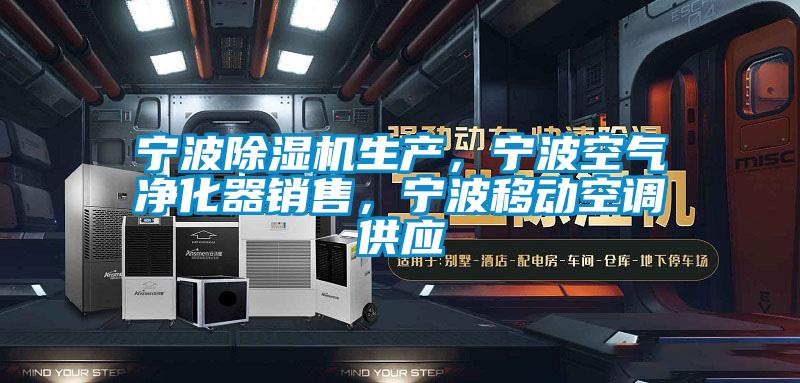 寧波除濕機(jī)生產(chǎn)，寧波空氣凈化器銷售，寧波移動空調(diào)供應(yīng)