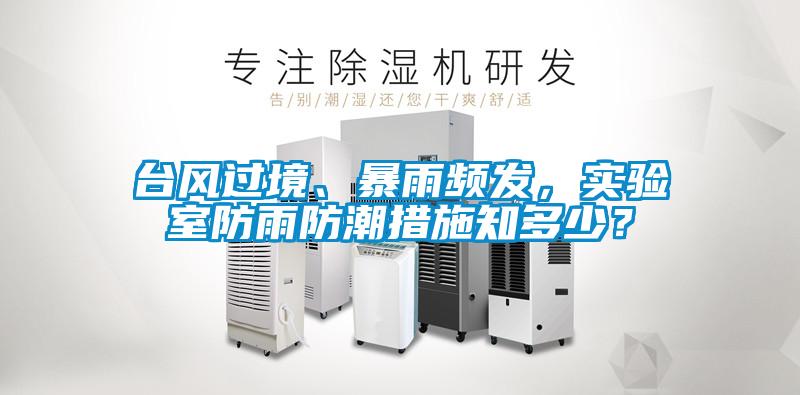 臺(tái)風(fēng)過境、暴雨頻發(fā)，實(shí)驗(yàn)室防雨防潮措施知多少？