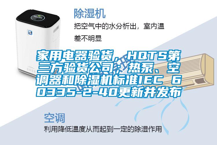 家用電器驗貨，HQTS第三方驗貨公司；熱泵、空調(diào)器和除濕機標準IEC 60335-2-40更新并發(fā)布