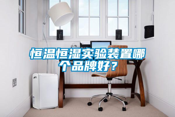 恒溫恒濕實驗裝置哪個品牌好？