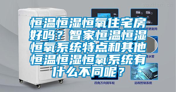 恒溫恒濕恒氧住宅房好嗎？智家恒溫恒濕恒氧系統特點和其他恒溫恒濕恒氧系統有什么不同呢？