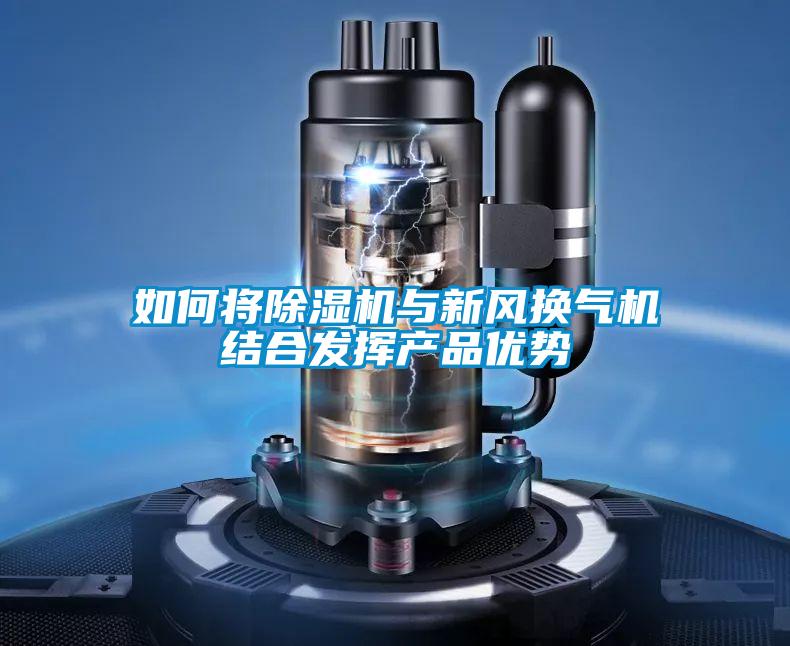 如何將除濕機(jī)與新風(fēng)換氣機(jī)結(jié)合發(fā)揮產(chǎn)品優(yōu)勢