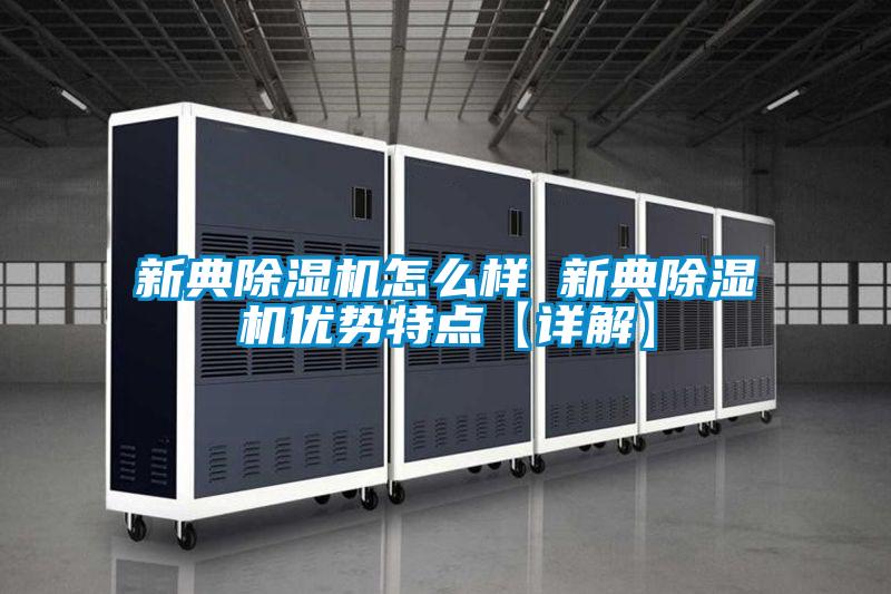 新典除濕機(jī)怎么樣 新典除濕機(jī)優(yōu)勢特點【詳解】