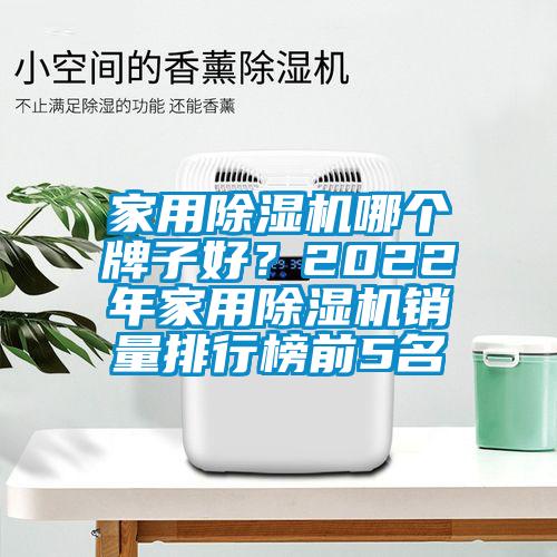 家用除濕機(jī)哪個(gè)牌子好？2022年家用除濕機(jī)銷量排行榜前5名