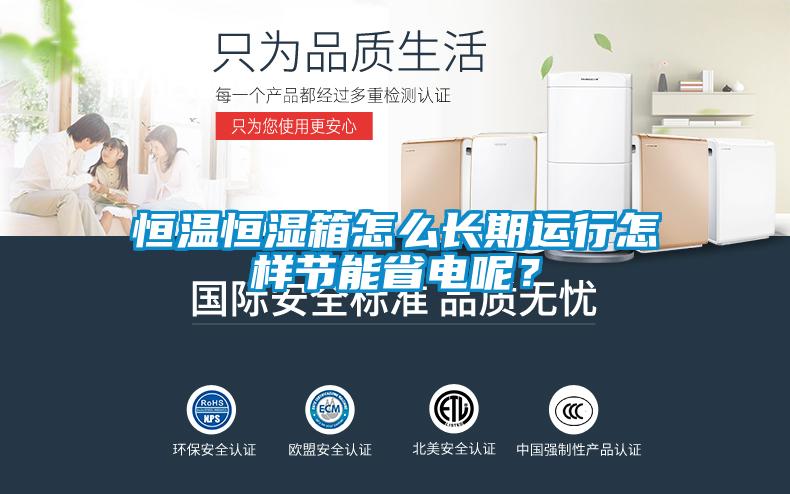 恒溫恒濕箱怎么長期運(yùn)行怎樣節(jié)能省電呢？