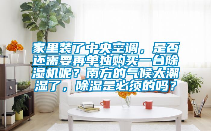 家里裝了中央空調(diào)，是否還需要再單獨購買一臺除濕機(jī)呢？南方的氣候太潮濕了，除濕是必須的嗎？