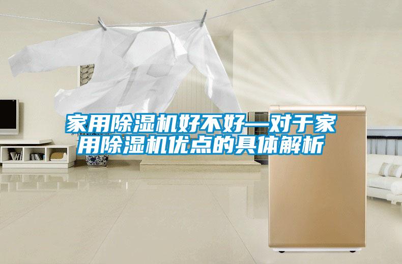 家用除濕機好不好—對于家用除濕機優(yōu)點的具體解析
