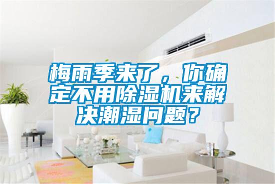 梅雨季來(lái)了，你確定不用除濕機(jī)來(lái)解決潮濕問(wèn)題？
