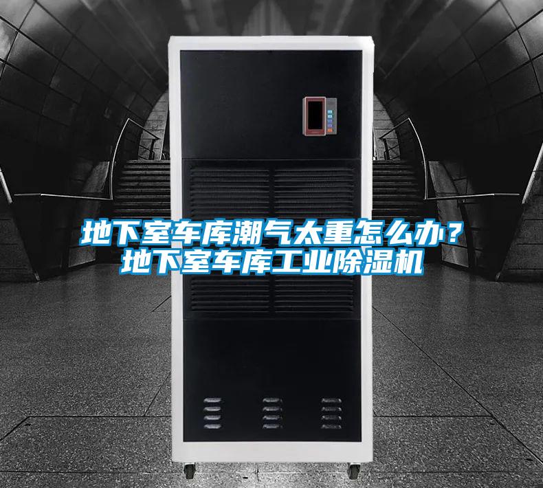 地下室車(chē)庫(kù)潮氣太重怎么辦？地下室車(chē)庫(kù)工業(yè)除濕機(jī)