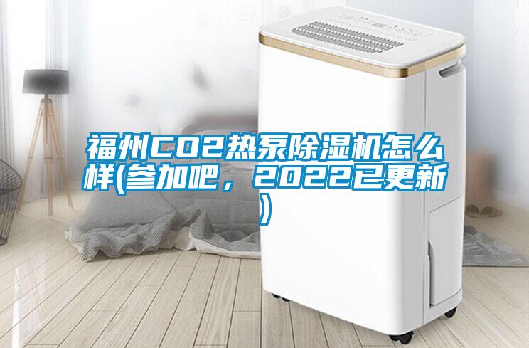 福州CO2熱泵除濕機怎么樣(參加吧，2022已更新)