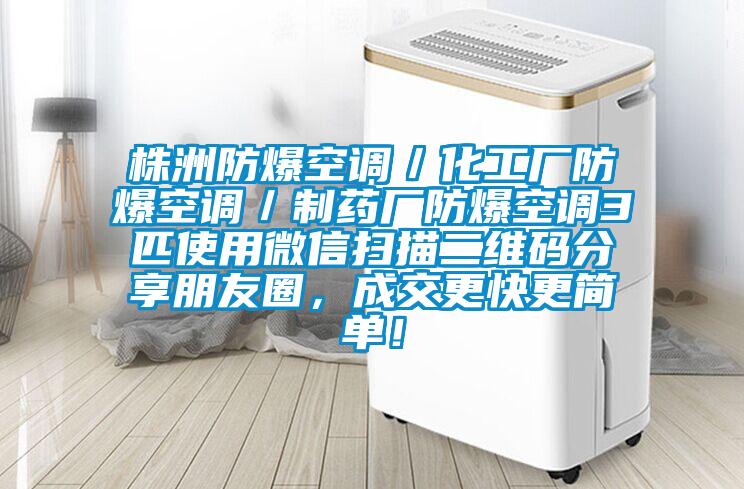 株洲防爆空調(diào)／化工廠防爆空調(diào)／制藥廠防爆空調(diào)3匹使用微信掃描二維碼分享朋友圈，成交更快更簡(jiǎn)單！