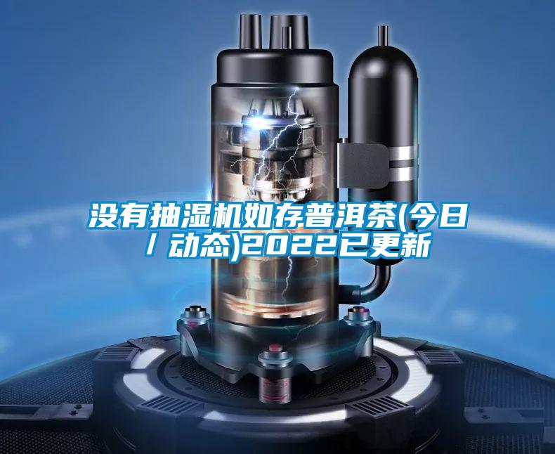 沒(méi)有抽濕機(jī)如存普洱茶(今日／動(dòng)態(tài))2022已更新